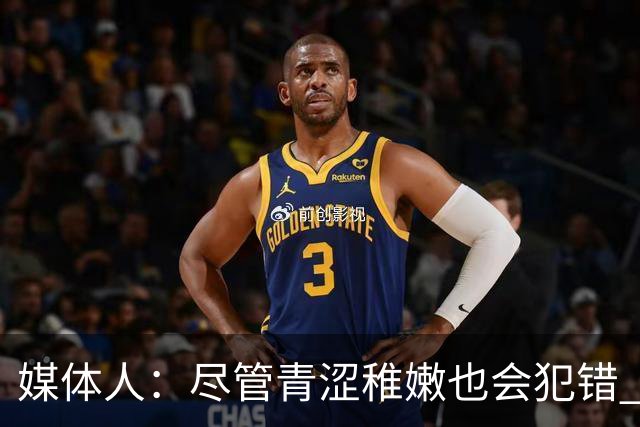 媒体人：尽管青涩稚嫩也会犯错 但他们依旧是纸面天赋更强的球队